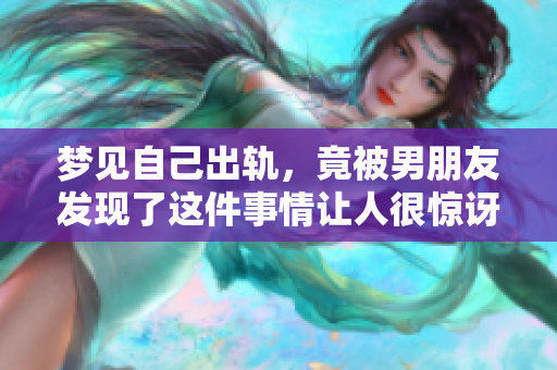 梦见自己出轨，竟被男朋友发现了这件事情让人很惊讶