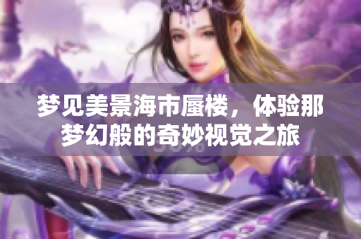 梦见美景海市蜃楼，体验那梦幻般的奇妙视觉之旅