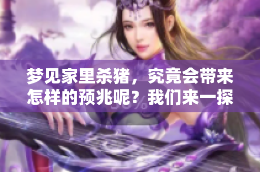 梦见家里杀猪，究竟会带来怎样的预兆呢？我们来一探究竟。