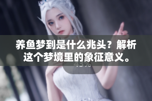 养鱼梦到是什么兆头？解析这个梦境里的象征意义。