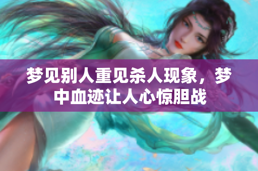梦见别人重见杀人现象，梦中血迹让人心惊胆战