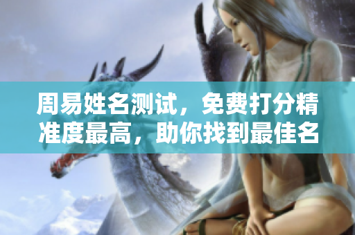 周易姓名测试，免费打分精准度最高，助你找到最佳名字选择