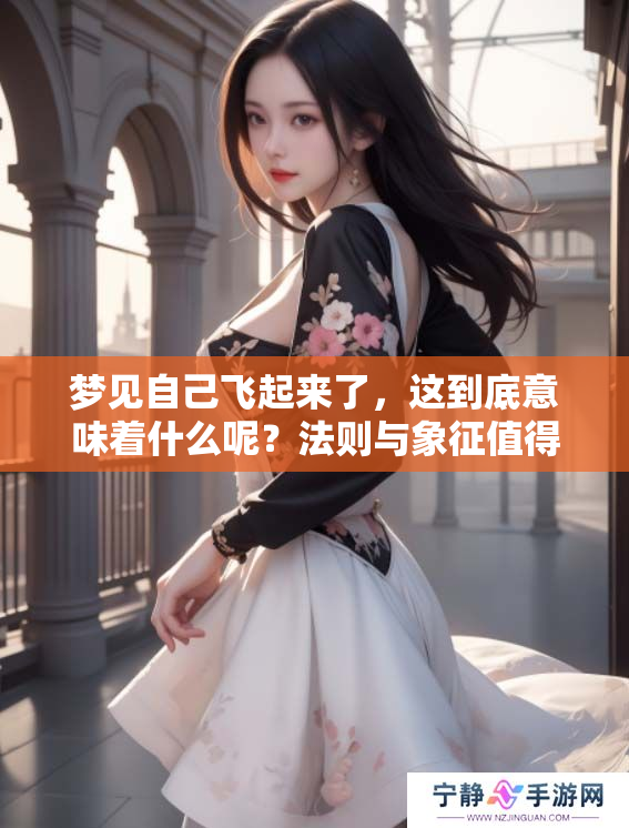 梦见自己飞起来了，这到底意味着什么呢？法则与象征值得深入探讨。