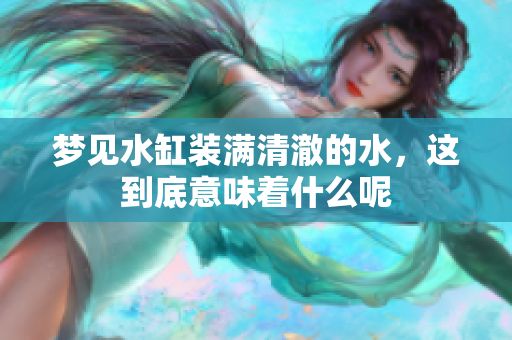 梦见水缸装满清澈的水，这到底意味着什么呢