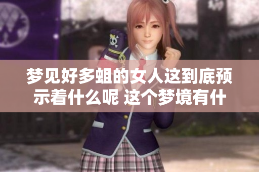 梦见好多蛆的女人这到底预示着什么呢 这个梦境有什么特别的预兆吗