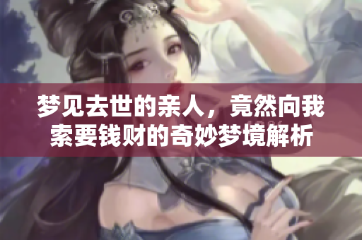 梦见去世的亲人，竟然向我索要钱财的奇妙梦境解析