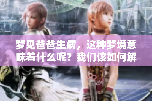 梦见爸爸生病，这种梦境意味着什么呢？我们该如何解读这样的情况？