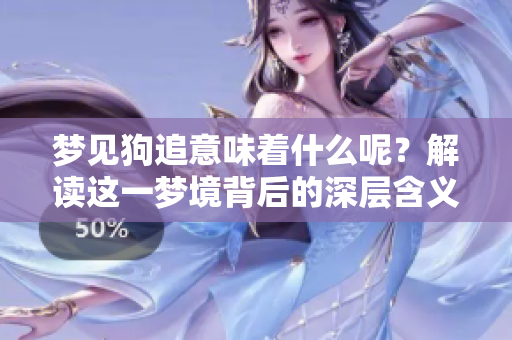 梦见狗追意味着什么呢？解读这一梦境背后的深层含义