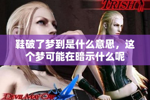 鞋破了梦到是什么意思，这个梦可能在暗示什么呢