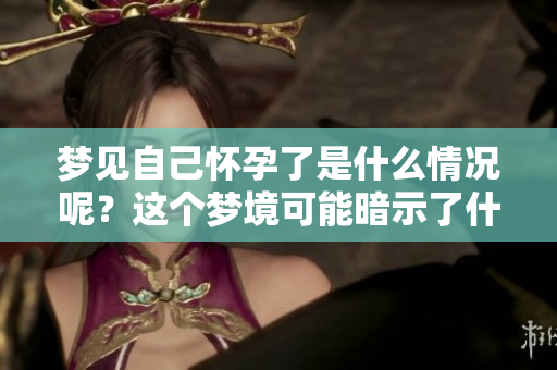 梦见自己怀孕了是什么情况呢？这个梦境可能暗示了什么含义？