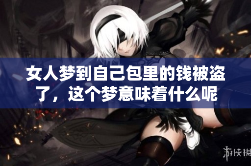 女人梦到自己包里的钱被盗了，这个梦意味着什么呢