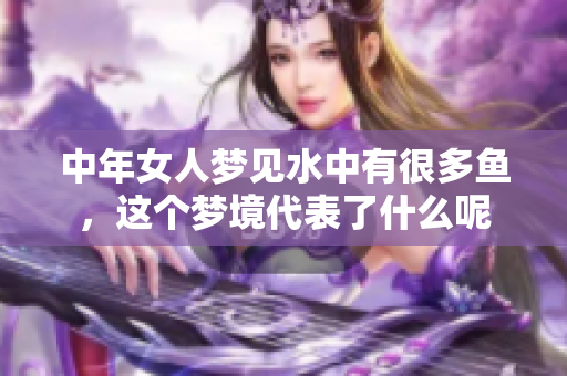 中年女人梦见水中有很多鱼，这个梦境代表了什么呢