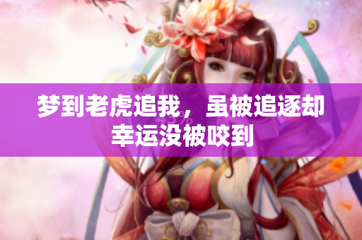 梦到老虎追我，虽被追逐却幸运没被咬到