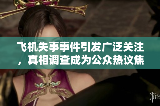 飞机失事事件引发广泛关注，真相调查成为公众热议焦点
