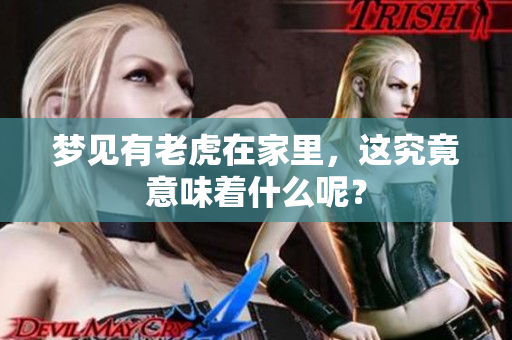 梦见有老虎在家里，这究竟意味着什么呢？