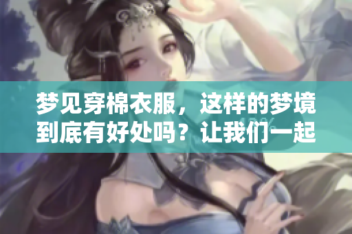 梦见穿棉衣服，这样的梦境到底有好处吗？让我们一起来探讨一下吧。