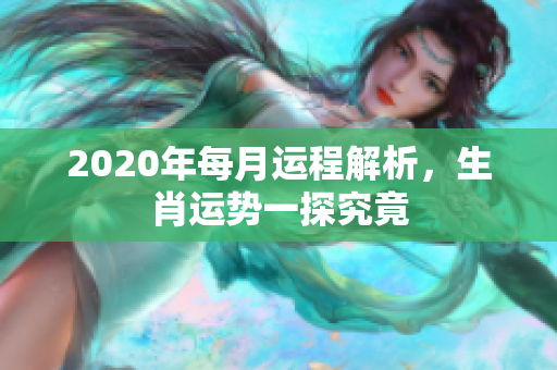 2020年每月运程解析，生肖运势一探究竟