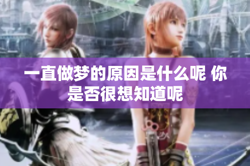 一直做梦的原因是什么呢 你是否很想知道呢