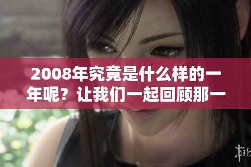 2008年究竟是什么样的一年呢？让我们一起回顾那一年发生的事情。