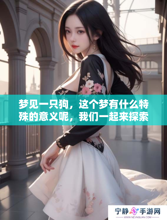 梦见一只狗，这个梦有什么特殊的意义呢，我们一起来探索一下吧