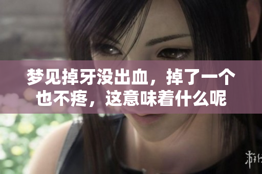 梦见掉牙没出血，掉了一个也不疼，这意味着什么呢