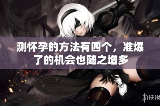测怀孕的方法有四个，准爆了的机会也随之增多