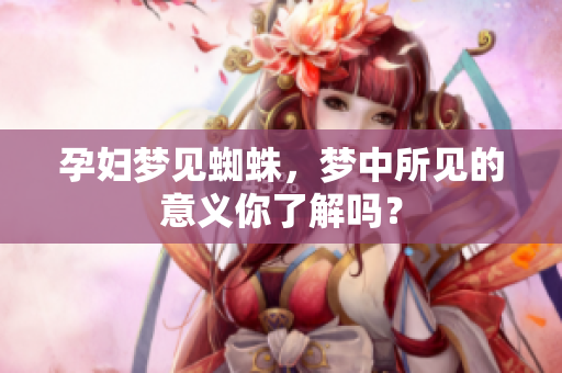 孕妇梦见蜘蛛，梦中所见的意义你了解吗？