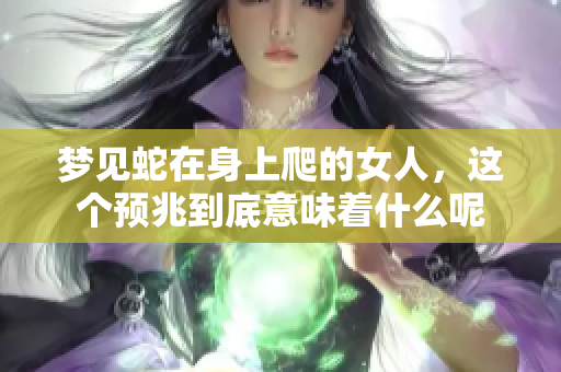 梦见蛇在身上爬的女人，这个预兆到底意味着什么呢