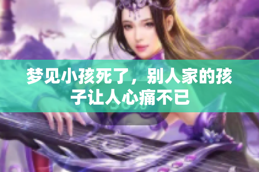 梦见小孩死了，别人家的孩子让人心痛不已