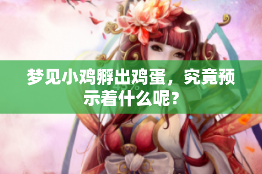 梦见小鸡孵出鸡蛋，究竟预示着什么呢？