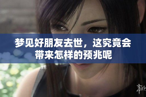 梦见好朋友去世，这究竟会带来怎样的预兆呢
