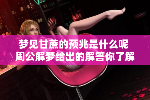 梦见甘蔗的预兆是什么呢 周公解梦给出的解答你了解吗