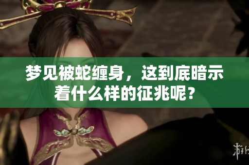 梦见被蛇缠身，这到底暗示着什么样的征兆呢？