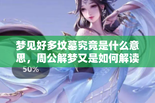 梦见好多坟墓究竟是什么意思，周公解梦又是如何解读的呢