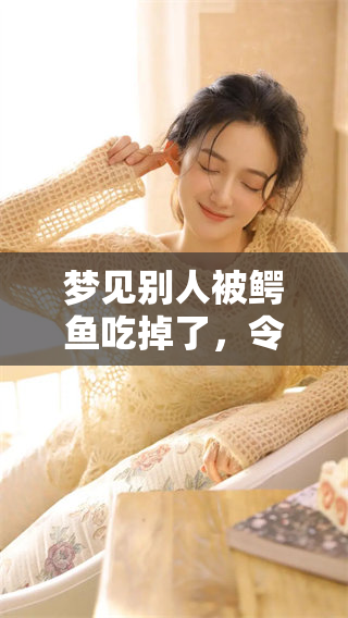 梦见别人被鳄鱼吃掉了，令人感到无比恐惧与不安