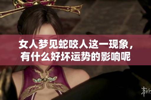 女人梦见蛇咬人这一现象，有什么好坏运势的影响呢