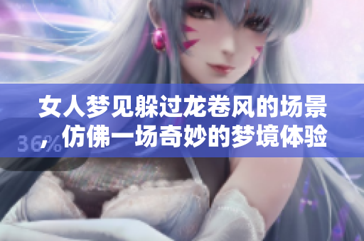 女人梦见躲过龙卷风的场景，仿佛一场奇妙的梦境体验