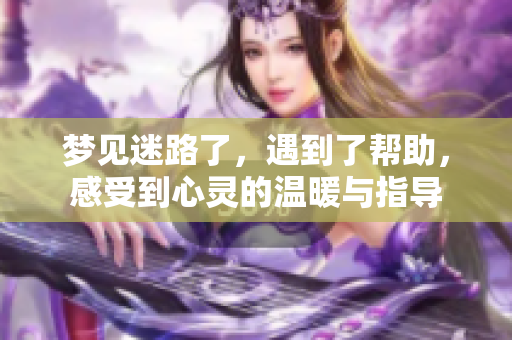 梦见迷路了，遇到了帮助，感受到心灵的温暖与指导