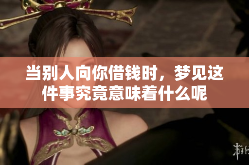 当别人向你借钱时，梦见这件事究竟意味着什么呢