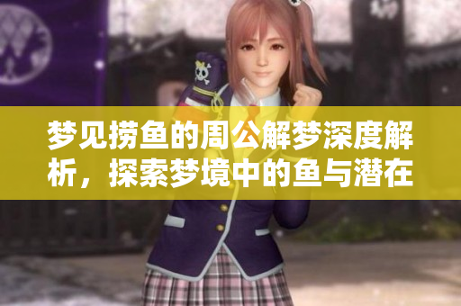 梦见捞鱼的周公解梦深度解析，探索梦境中的鱼与潜在含义