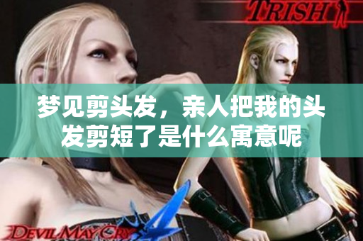 梦见剪头发，亲人把我的头发剪短了是什么寓意呢
