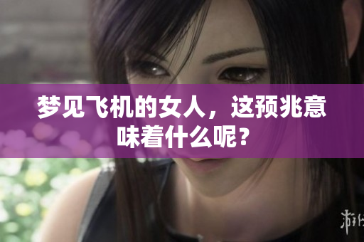 梦见飞机的女人，这预兆意味着什么呢？