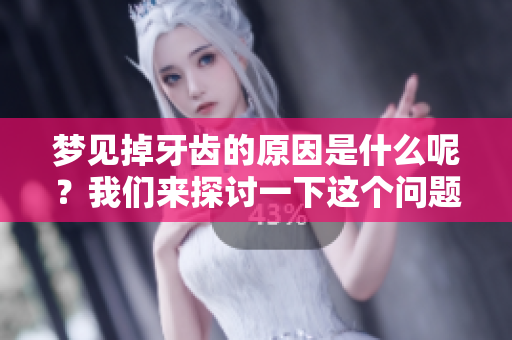 梦见掉牙齿的原因是什么呢？我们来探讨一下这个问题。