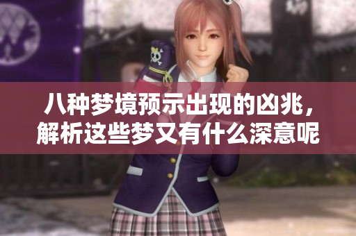 八种梦境预示出现的凶兆，解析这些梦又有什么深意呢