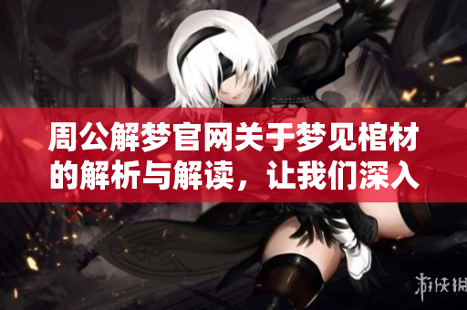 周公解梦官**于梦见棺材的解析与解读，让我们深入探讨这个梦境的含义