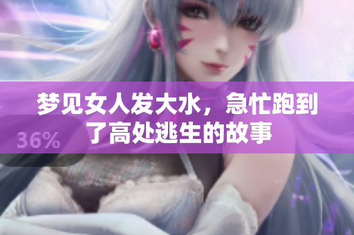梦见女人发大水，急忙跑到了高处逃生的故事