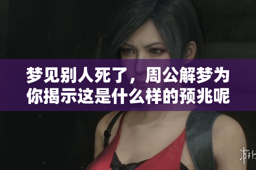 梦见别人死了，周公解梦为你揭示这是什么样的预兆呢