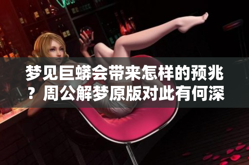 梦见巨蟒会带来怎样的预兆？周公解梦原版对此有何深刻解析？
