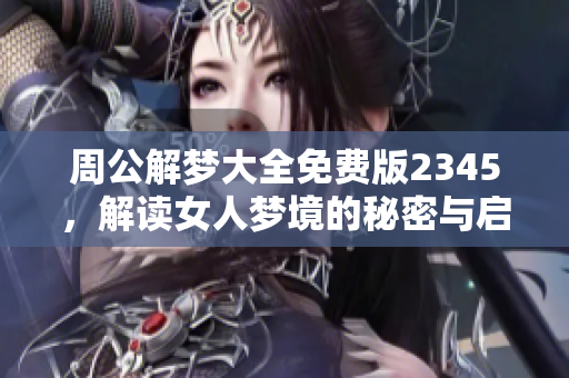 周公解梦大全免费版2345，解读女人梦境的秘密与启示