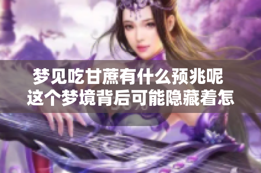 梦见吃甘蔗有什么预兆呢 这个梦境背后可能隐藏着怎样的含义